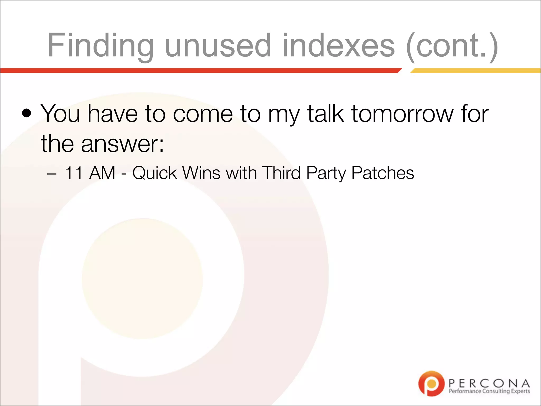 Finding unused indexes (cont.)
• You have to come to my talk tomorrow for
  the answer:
  – 11 AM - Quick Wins with Third Party Patches
 