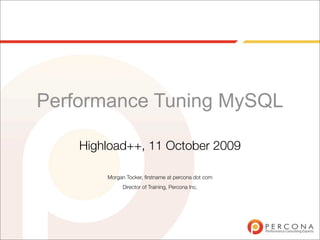 Performance Tuning MySQL

    Highload++, 11 October 2009

        Morgan Tocker, ﬁrstname at percona dot com
              Director of Training, Percona Inc.
 