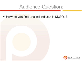 Audience Question:
• How do you ﬁnd unused indexes in MySQL?
 