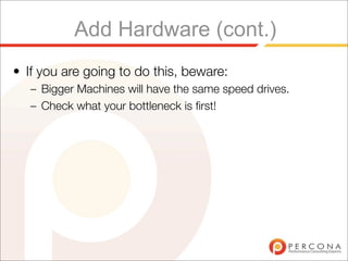 Add Hardware (cont.)
• If you are going to do this, beware:
   – Bigger Machines will have the same speed drives.
   – Check what your bottleneck is ﬁrst!
 
