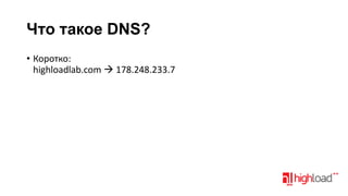 Что такое DNS?
• Коротко:
highloadlab.com  178.248.233.7

 