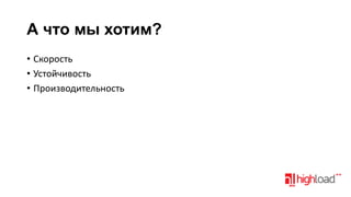 А что мы хотим?
• Скорость
• Устойчивость
• Производительность

 