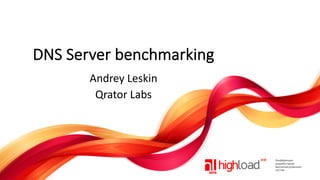DNS Server benchmarking
Andrey Leskin
Qrator Labs
 
