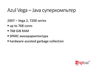 Azul Vega – Java суперкомпьтер
2007 – Vega 2, 7200 series
 up to 768 cores
 768 GiB RAM
 SPARC микорархитектура
 hardw...