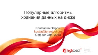 Популярные алгоритмы
хранения данных на диске
Konstantin Osipov,
kostja@tarantool.org
October 28th, 2013

 