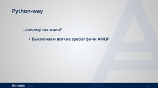©2016 19
Python-way
…почему так мало?
• Выключаем всякие special фичи AMQP
 