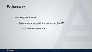©2016 20
Python-way
…почему так мало?
• Выключаем всякие special фичи AMQP
• А БД-то синхронная!
 