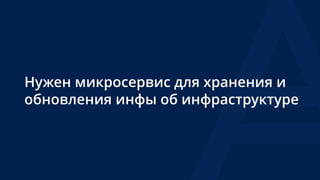 Нужен микросервис для хранения и
обновления инфы об инфраструктуре
 