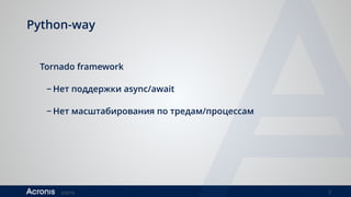 ©2016 7
Python-way
Tornado framework
− Нет поддержки async/await
− Нет масштабирования по тредам/процессам
 