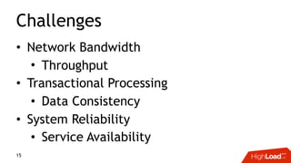 Challenges
• Network Bandwidth
• Throughput
• Transactional Processing
• Data Consistency
• System Reliability
• Service Availability
15
 