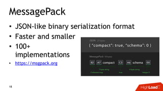 MessagePack
• JSON-like binary serialization format
• Faster and smaller
• 100+  
implementations
• https://msgpack.org
18
 