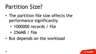 Partition Size?
• The partition file size affects the
performance significantly
• 1000000 records / file
• 256MB / file
• But depends on the workload
25
 