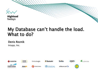 Denis Reznik
Intapp, Inc.
My Database can’t handle the load.
What to do?
 