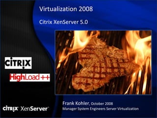 Virtualization 2008
Citrix XenServer 5.0




         Frank Kohler, October 2008
         Manager System Engineers Server Virtualization
 