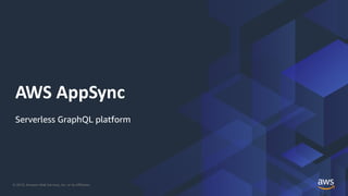© 2019, Amazon Web Services, Inc. or its Affiliates.
AWS AppSync
Serverless GraphQL platform
 