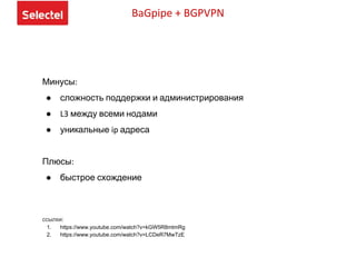 BaGpipe + BGPVPN
Минусы:
● сложность поддержки и администрирования
● L3 между всеми нодами
● уникальные ip адреса
Плюсы:
● быстрое схождение
ссылки:
1. https://www.youtube.com/watch?v=kGW5R8mtmRg
2. https://www.youtube.com/watch?v=LCDeR7MwTzE
 