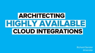 ARCHITECTING
HIGHLY AVAILABLE
CLOUD INTEGRATIONS
Richard Seroter
@rseroter
 