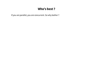 Who's best ?
If you are parallel, you are concurrent. So why bother ?
 