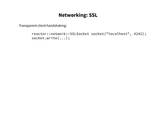 Networking: SSL
Transparent client handshaking:
reactor::network::SSLSocket socket("localhost", 4242);
socket.write(...);
 