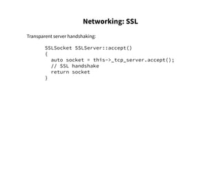Networking: SSL
Transparent server handshaking:
SSLSocket SSLServer::accept()
{
auto socket = this->_tcp_server.accept();
// SSL handshake
return socket
}
 