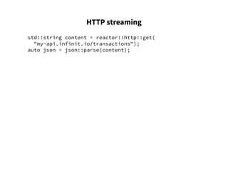 HTTP streaming
std::string content = reactor::http::get(
"my-api.infinit.io/transactions");
auto json = json::parse(content);
 
