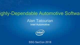 Alan Tatourian
Intel Automotive
ighly-Dependable Automotive Softwar
SSG SecCon 2018
 