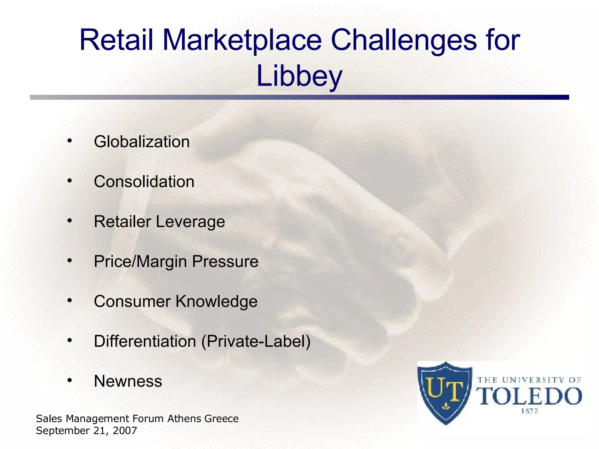 Retail Marketplace Challenges for Libbey Sales Management Forum Athens Greece September 21, 2007 Globalization Consolidation Retailer Leverage Price/Margin Pressure Consumer Knowledge Differentiation (Private-Label) Newness 