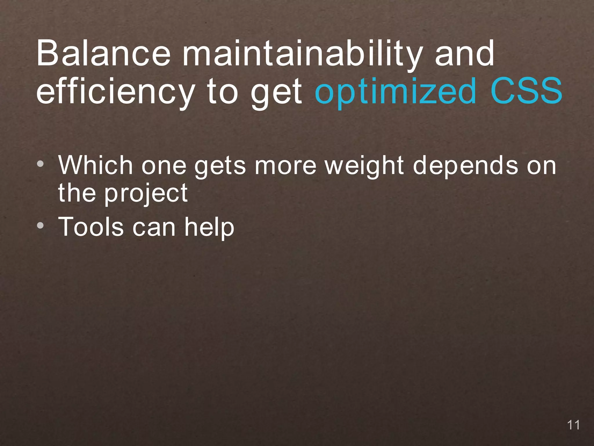 Balance maintainability and
efficiency to get optimized CSS
• Which one gets more weight depends on
  the project
• Tools can help




                                          11
 