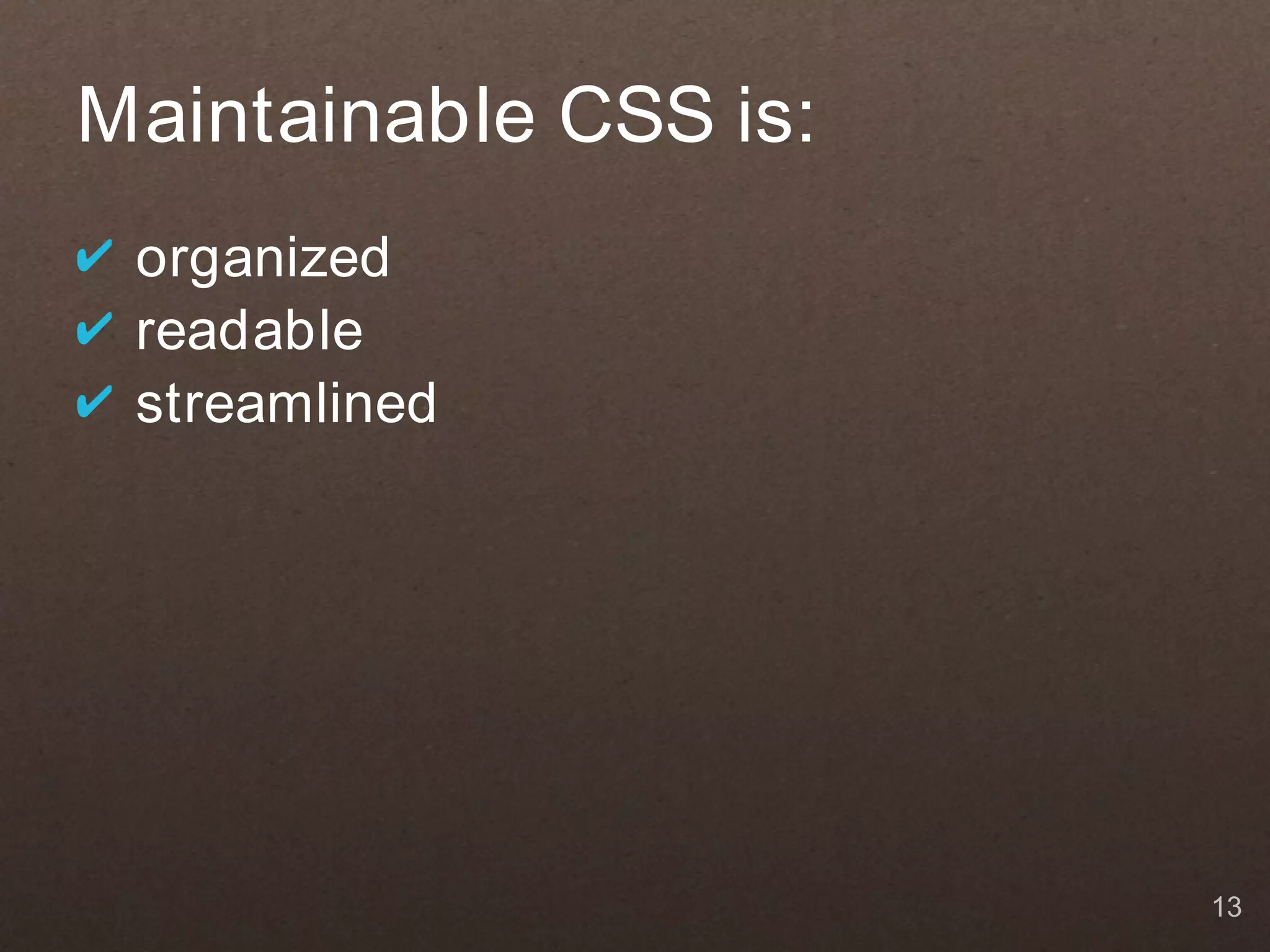Maintainable CSS is:
✔ organized
✔ readable
✔ streamlined




                       13
 