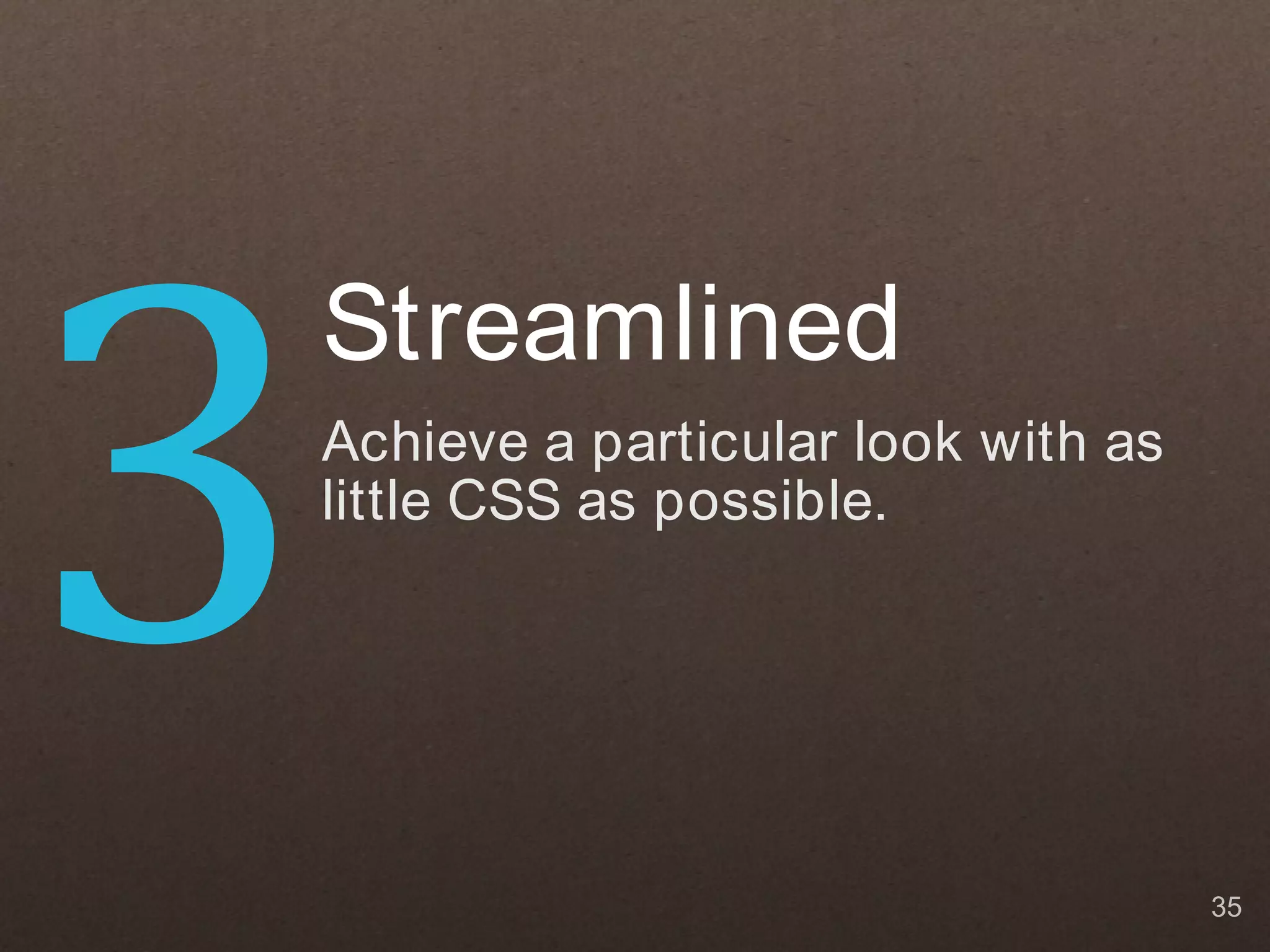3
    Streamlined
    Achieve a particular look with as
    little CSS as possible.




                                        35
 