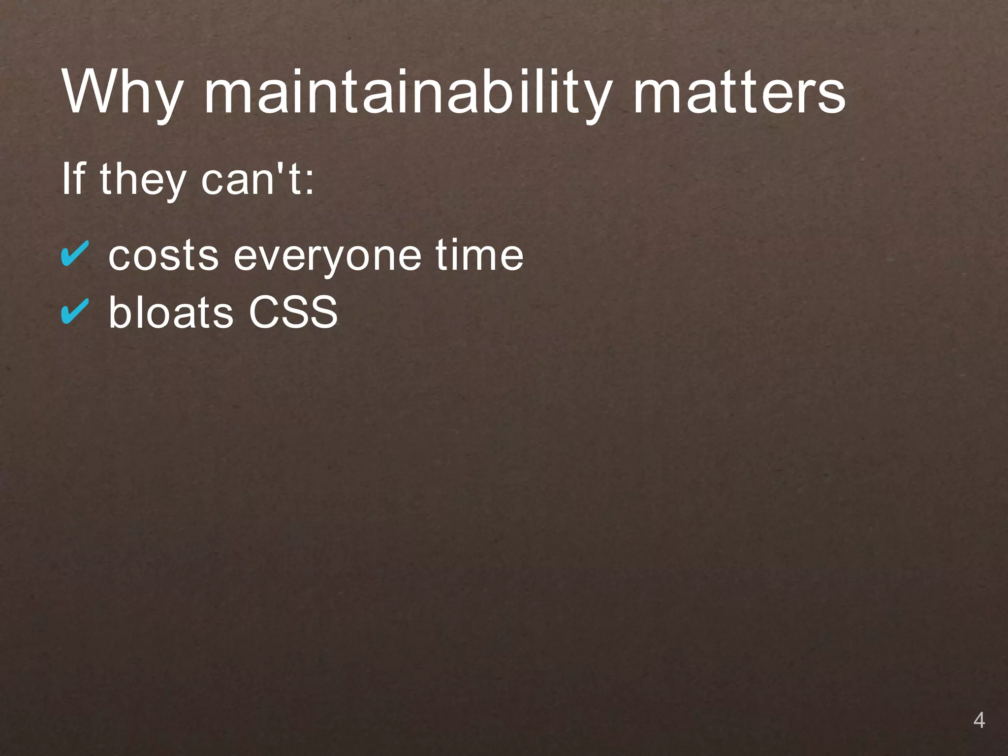 Why maintainability matters
If they can't:
✔ costs everyone time
✔ bloats CSS




                              4
 