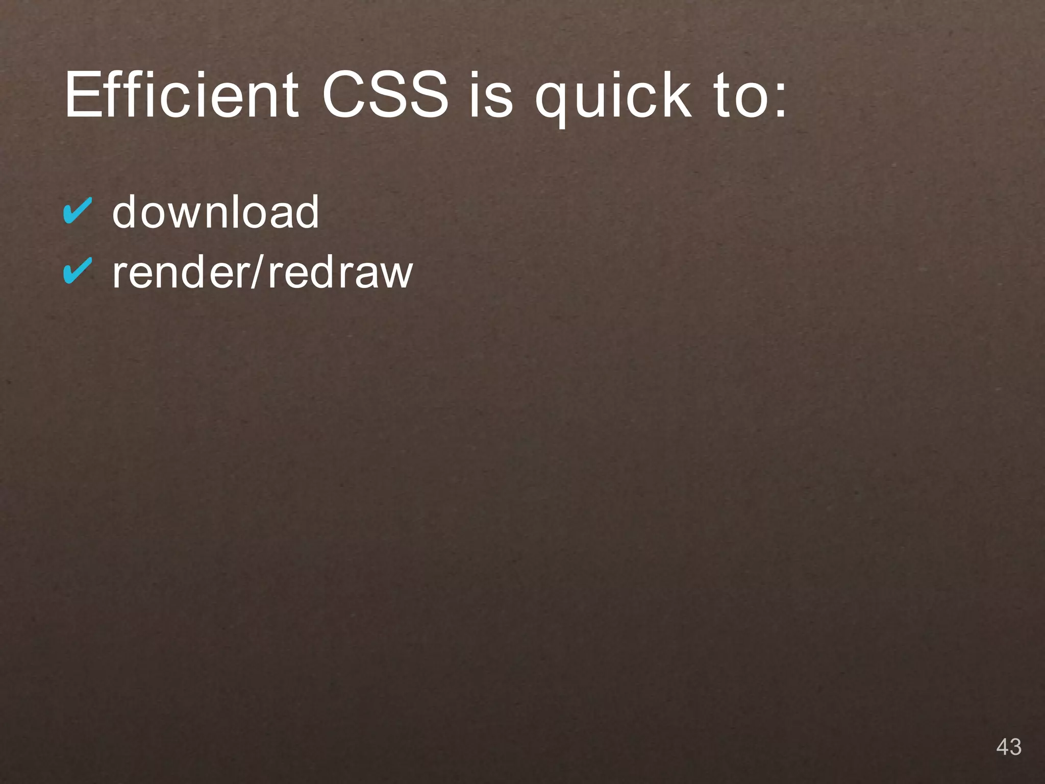 Efficient CSS is quick to:
✔ download
✔ render/redraw




                             43
 