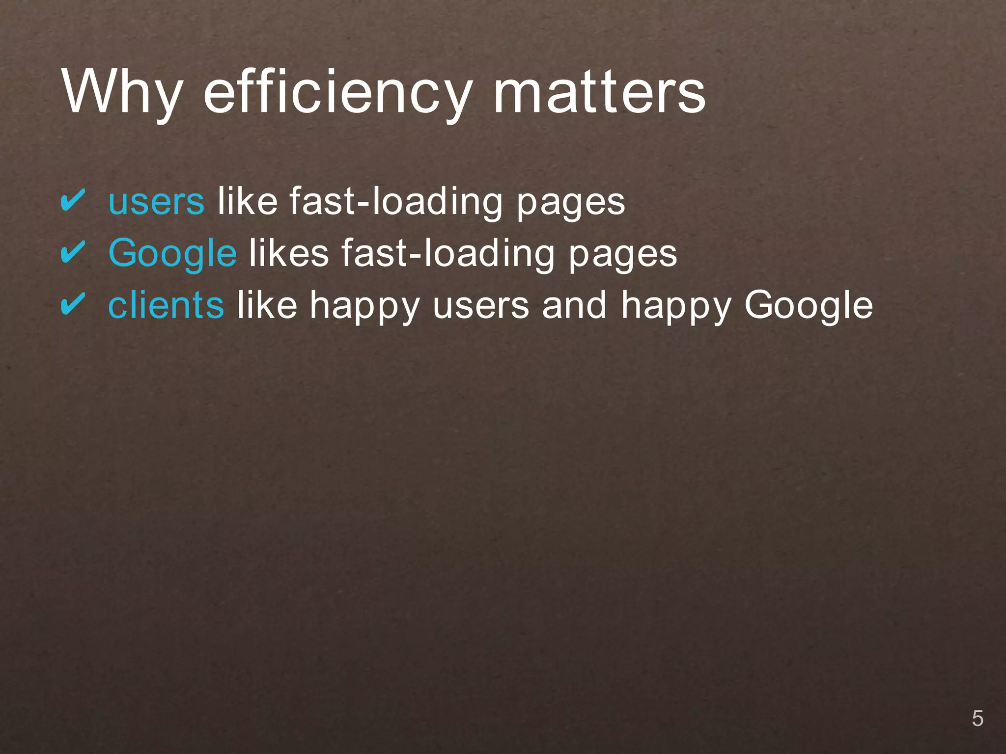 Why efficiency matters
✔ users like fast-loading pages
✔ Google likes fast-loading pages
✔ clients like happy users and happy Google




                                              5
 