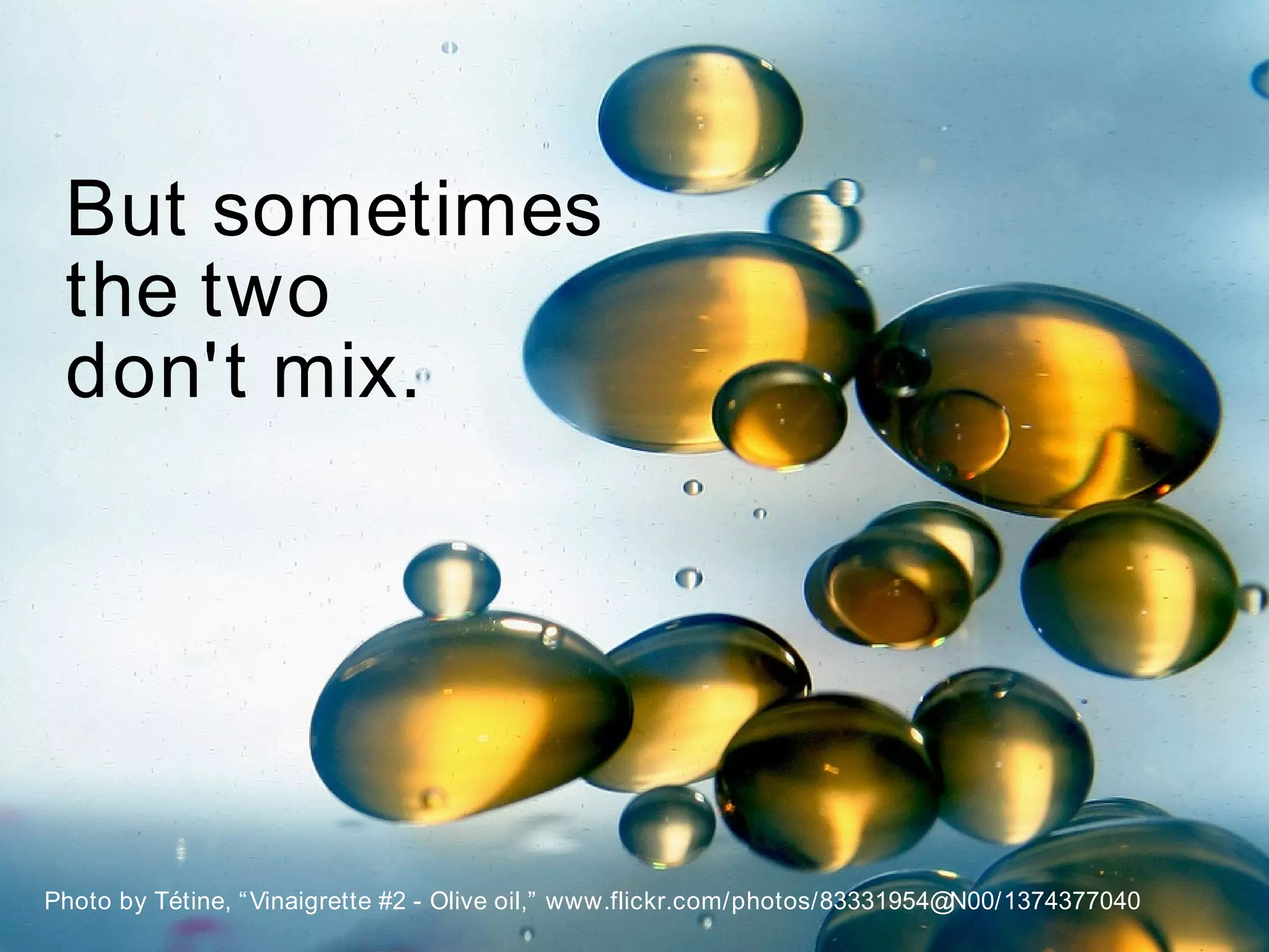 But sometimes
 the two
 don't mix.




Photo by Tétine, “ Vinaigrette #2 - Olive oil,” www.flickr.com/photos/83331954@N00/1374377040   8
 