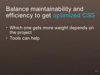 Balance maintainability and
efficiency to get optimized CSS
• Which one gets more weight depends on
  the project
• Tools can help




                                          11
 