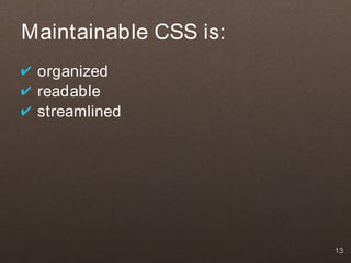 Maintainable CSS is:
✔ organized
✔ readable
✔ streamlined




                       13
 