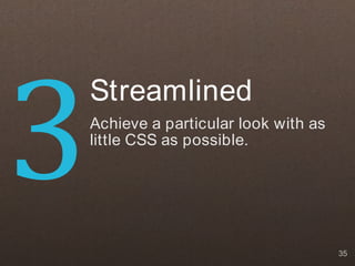 3
    Streamlined
    Achieve a particular look with as
    little CSS as possible.




                                        35
 