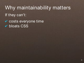 Why maintainability matters
If they can't:
✔ costs everyone time
✔ bloats CSS




                              4
 