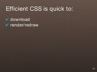 Efficient CSS is quick to:
✔ download
✔ render/redraw




                             43
 