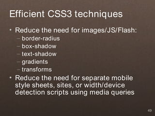 Efficient CSS3 techniques
• Reduce the need for images/JS/Flash:
  –   border-radius
  –   box-shadow
  –   text-shadow
  –   gradients
  –   transforms
• Reduce the need for separate mobile
  style sheets, sites, or width/device
  detection scripts using media queries

                                          49
 