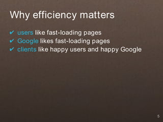 Why efficiency matters
✔ users like fast-loading pages
✔ Google likes fast-loading pages
✔ clients like happy users and happy Google




                                              5
 