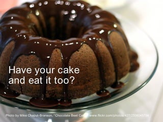 Have your cake
 and eat it too?


Photo by Mike Chaput-Branson, “ Chocolate Beet Cake,” www.flickr.com/photos/427/2508045734   6
 