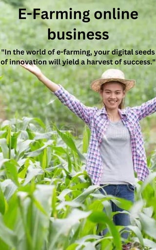 E-Farming online
business
"In the world of e-farming, your digital seeds
of innovation will yield a harvest of success."
 