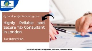 Highly Reliable andHighly Reliable and
Secure Tax ConsultantSecure Tax Consultant
in Londonin London
dynamicprojectadvisory.com
25CanadaSquare,CanaryWharf,33rdFloor,LondonE145LB
Call : 02077151945
 