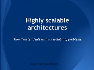 Highly scalable
architectures
How Twitter deals with its scalability problems
Benjamin Hiltpolt Master Seminar 3
 