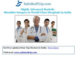 Highly Advanced Keyhole
Shoulder Surgery at World Class Hospitals in India
SafeMedTrip.com
Get Free opinion from Top Doctors in India: Post a Query
Visit us at: www.safemedtrip.com
 