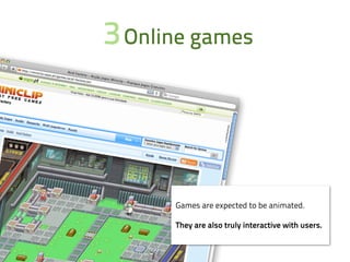 3 Online games




      Games are expected to be animated.

      They are also truly interactive with users.
 