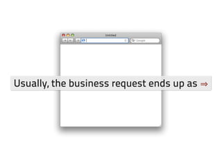 Usually, the business request ends up as
 