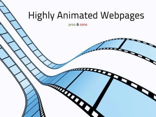 Highly Animated Webpages
        pros & cons
 