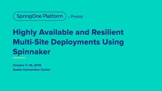 Highly Available and Resilient
Multi-Site Deployments Using
Spinnaker
October 7–10, 2019
Austin Convention Center
 